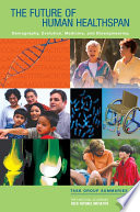 The future of human healthspan demography, evolution, medicine, and bioengineering : task group summaries /