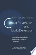 Fulfilling the potential of cancer prevention and early detection an American Cancer Society and Institute of Medicine Symposium /