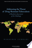 Addressing the threat of drug-resistant tuberculosis a realistic assessment of the challenge : workshop summary /