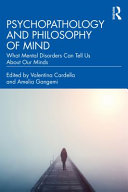 Psychopathology and philosophy of mind : what mental disorders can tell us about our minds /