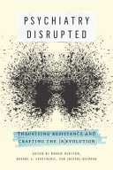 Psychiatry disrupted : theorizing resistance and crafting the (r)evolution /