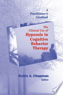The clinical use of hypnosis in cognitive behavior therapy a practitioner's casebook /