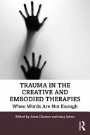 Trauma in the creative and embodied therapies : when words are not enough /