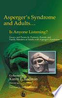 Asperger syndrome and adults - is anyone listening? essays and poems by spouses, partners and parents of adults with Asperger syndrome /