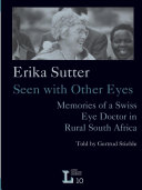Erika Sutter : seen with other eyes : memories of a Swiss eye doctor in rural South Africa /