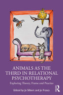 Animals as the third in relational psychotherapy : exploring theory, frame and practice /