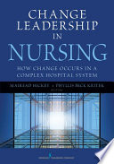 Change leadership in nursing how change occurs in a complex hospital system /