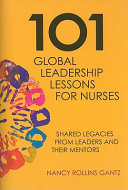 101 global leadership lessons for nurses shared legacies from leaders and their mentors /