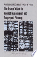 Proceedings of government/industry forum the owner's role in project management and preproject planning /