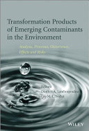 Transformation products of emerging contaminants in the environment : analysis, processes, occurrence, effects and risks /