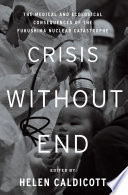 Crisis without end : the medical and ecological consequences of the Fukushima nuclear catastrophe /