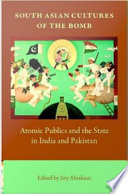 South Asian cultures of the bomb atomic publics and the state in India and Pakistan /