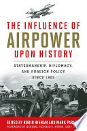 The influence of airpower upon history : statesmanship, diplomacy, and foreign policy since 1903 /