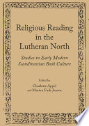Religious reading in the Lutheran north studies in early modern Scandinavian book culture /