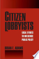 Citizen lobbyists local efforts to influence public policy /