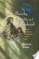 Poverty, charity, and motherhood maternal societies in nineteenth-century France /
