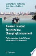 Amazon Peasant Societies in a Changing Environment Political Ecology, Invisibility and Modernity in the Rainforest /