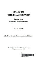 Back to the blackboard : design for a Biblical Christian school ; a book for parents, teachers, and administrators /