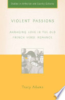 Violent passions managing love in the Old French verse romance /