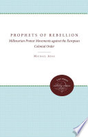 Prophets of rebellion millenarian protest movements against the European colonial order /