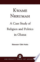 Kwame Nkrumah : a case study of religion and politics in Ghana /