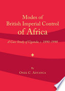 Modes of British imperial control of Africa a case study of Uganda, c.1890-1990 /