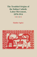 The Troubled Origins of the Italian Catholic Labor Movement, 1878-1914 /