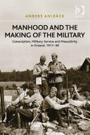 Manhood and the making of the military : conscription, military service and masculinity in Finland, 1917-39 /
