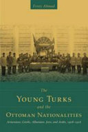 The Young Turks and the Ottoman nationalities : Armenians, Greeks, Albanians, Jews, and Arabs, 1908-1918 /