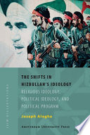 The shifts in Hizbullah's ideology religious ideology, political ideology and political program /