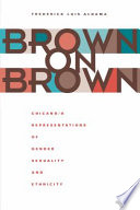 Brown on brown Chicano/a representations of gender, sexuality, and ethnicity /