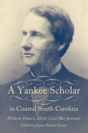 A yankee scholar in coastal South Carolina : William Francis Allen's Civil War journals /