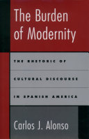 The burden of modernity the rhetoric of cultural discourse in Spanish America /