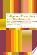 Indigenous encounters with neoliberalism place, women, and the environment in Canada and Mexico /