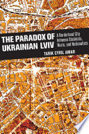The paradox of Ukrainian Lviv : a borderland city between Stalinists, Nazis, and nationalists /