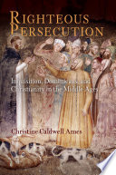 Righteous persecution inquisition, Dominicans, and Christianity in the Middle Ages /