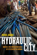 Hydraulic City : Water and the Infrastructures of Citizenship in Mumbai /