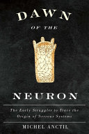 Dawn of the neuron : the early struggles to trace the origin of nervous systems /
