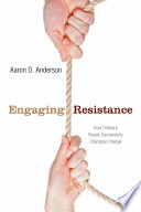 Engaging resistance how ordinary people successfully champion change /