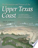 The formation and future of the upper Texas coast a geologist answers questions about sand, storms, and living by the sea /