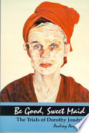 Be good, sweet maid the trials of Dorothy Joudrie /