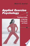 Applied exercise psychology a practitioner's guide to improving client health and fitness /