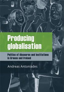 Producing globalisation politics of discourse and institutions in Greece and Ireland /