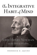 An integrative habit of mind : John Henry Newman on the path to wisdom /