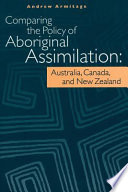 Comparing the policy of aboriginal assimilation Australia, Canada, and New Zealand /