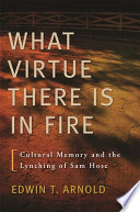 "What virtue there is in fire" cultural memory and the lynching of Sam Hose /