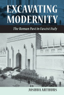 Excavating modernity : the Roman past in fascist Italy /