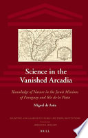 Science in the vanished Arcadia : knowledge of nature in the Jesuit missions of Paraguay and Rio de la Plata /