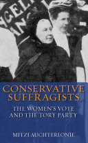 Conservative Suffragists the women's vote and the Tory Party /