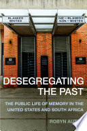 Desegregating the past : the public life of memory in the United States and South Africa /